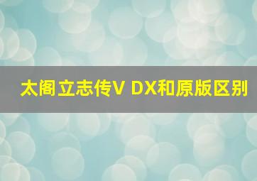 太阁立志传V DX和原版区别